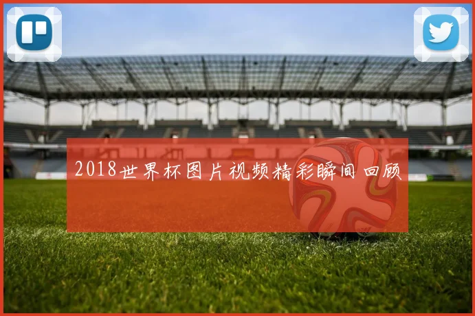 2018世界杯图片视频精彩瞬间回顾