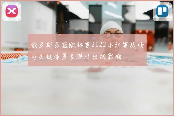 俄罗斯男篮欧锦赛2022小组赛战绩与关键球员表现对出线影响