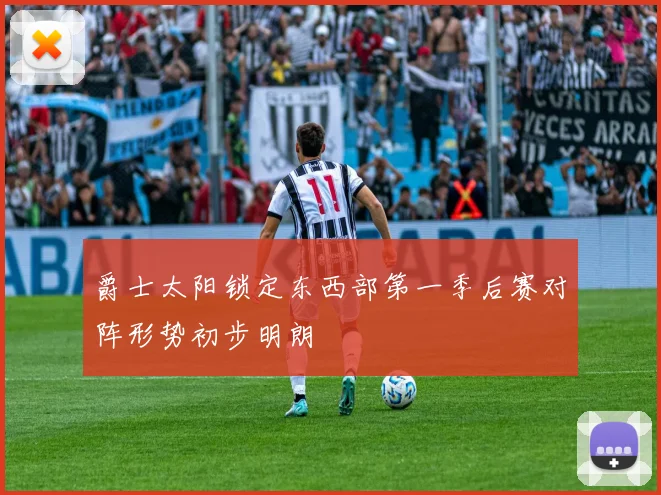 爵士太阳锁定东西部第一季后赛对阵形势初步明朗