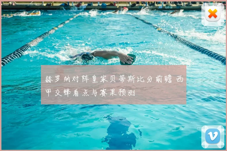 赫罗纳对阵皇家贝蒂斯比分前瞻 西甲交锋看点与赛果预测