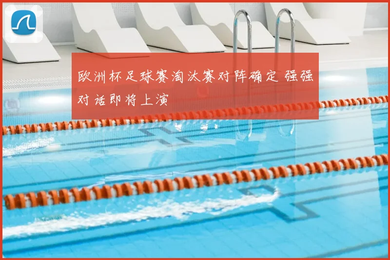 欧洲杯足球赛淘汰赛对阵确定 强强对话即将上演