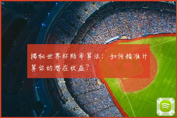 揭秘世界杯赔率算法:如何精准计算你的潜在收益?