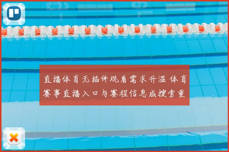 直播体育无插件观看需求升温 体育赛事直播入口与赛程信息成搜索重点