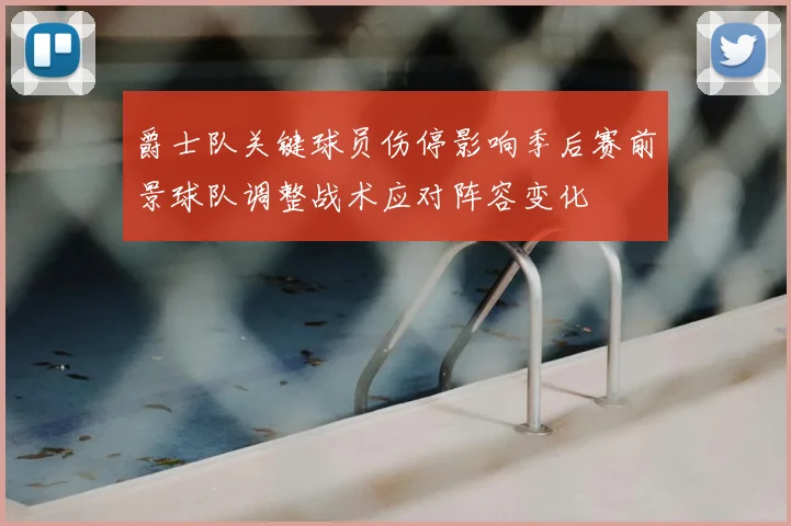 爵士队关键球员伤停影响季后赛前景球队调整战术应对阵容变化