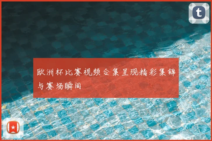 欧洲杯比赛视频合集呈现精彩集锦与赛场瞬间
