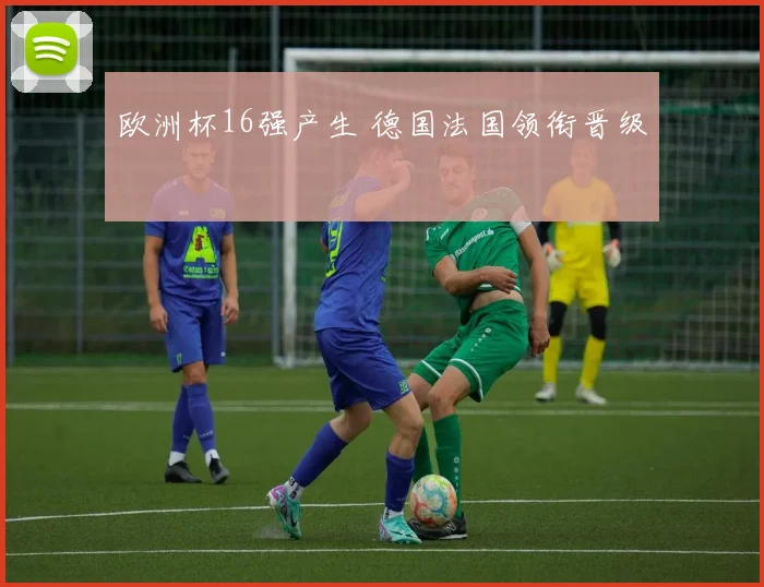 欧洲杯16强产生 德国法国领衔晋级