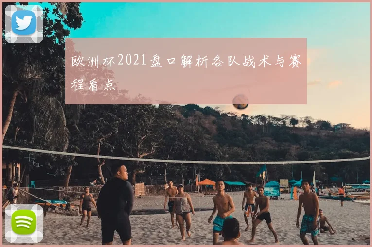 欧洲杯2021盘口解析各队战术与赛程看点
