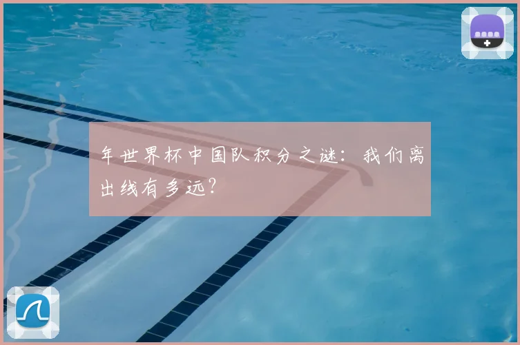 年世界杯中国队积分之谜:我们离出线有多远?