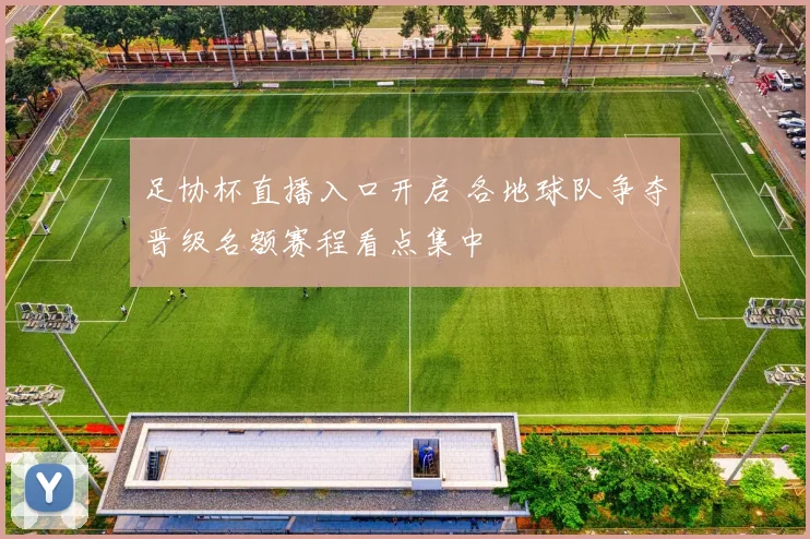 足协杯直播入口开启 各地球队争夺晋级名额赛程看点集中