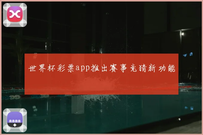 世界杯彩票app推出赛事竞猜新功能