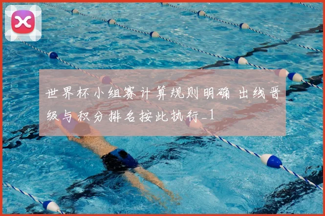 世界杯小组赛计算规则明确 出线晋级与积分排名按此执行_1