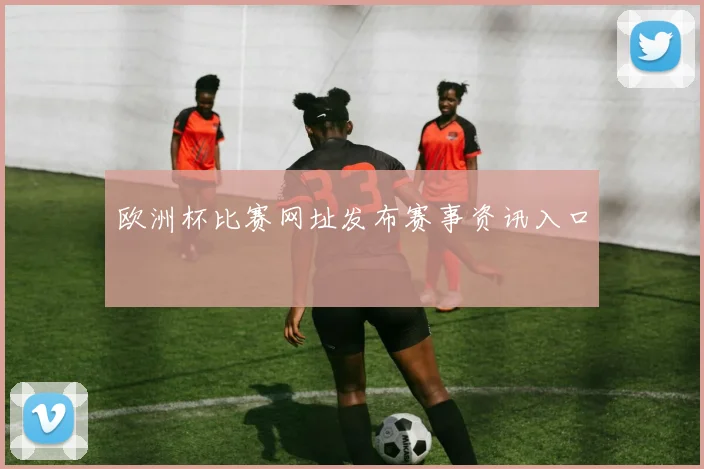 欧洲杯比赛网址发布赛事资讯入口