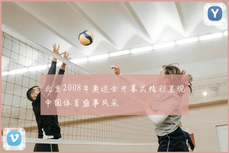 北京2008年奥运会开幕式精彩呈现中国体育盛事风采