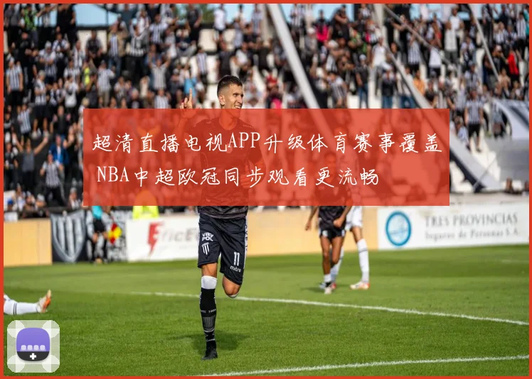 超清直播电视APP升级体育赛事覆盖 NBA中超欧冠同步观看更流畅