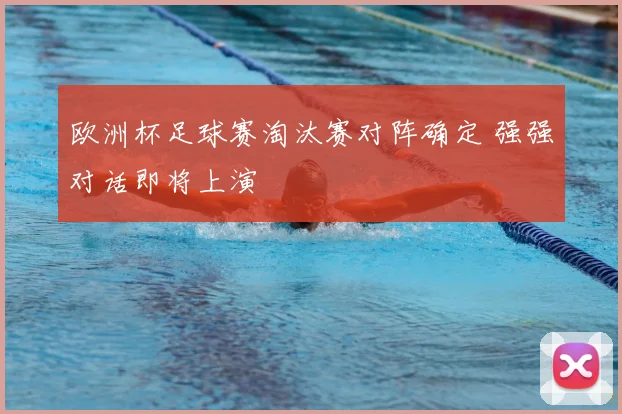 欧洲杯足球赛淘汰赛对阵确定 强强对话即将上演