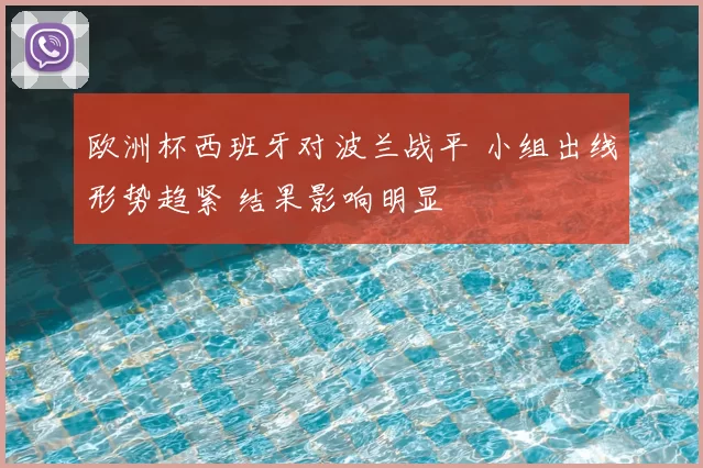 欧洲杯西班牙对波兰战平 小组出线形势趋紧 结果影响明显