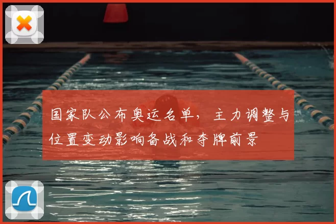 国家队公布奥运名单，主力调整与位置变动影响备战和夺牌前景