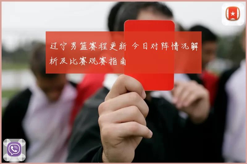 辽宁男篮赛程更新 今日对阵情况解析及比赛观赛指南