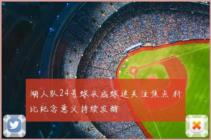 湖人队24号球衣成球迷关注焦点 科比纪念意义持续发酵