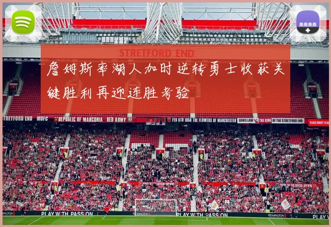 詹姆斯率湖人加时逆转勇士收获关键胜利再迎连胜考验