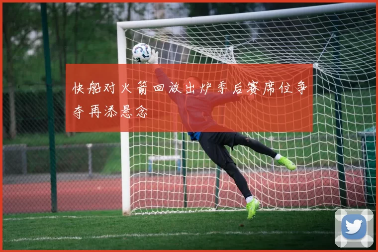 快船对火箭回放出炉季后赛席位争夺再添悬念