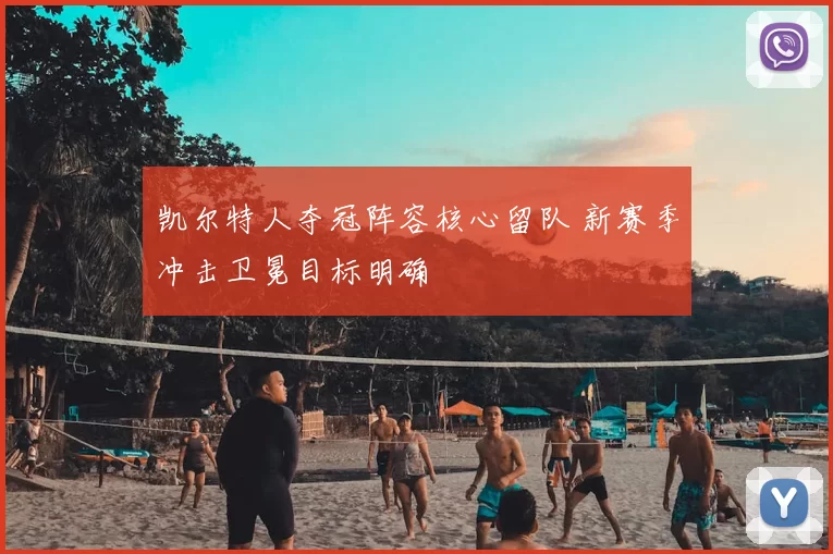 凯尔特人夺冠阵容核心留队 新赛季冲击卫冕目标明确