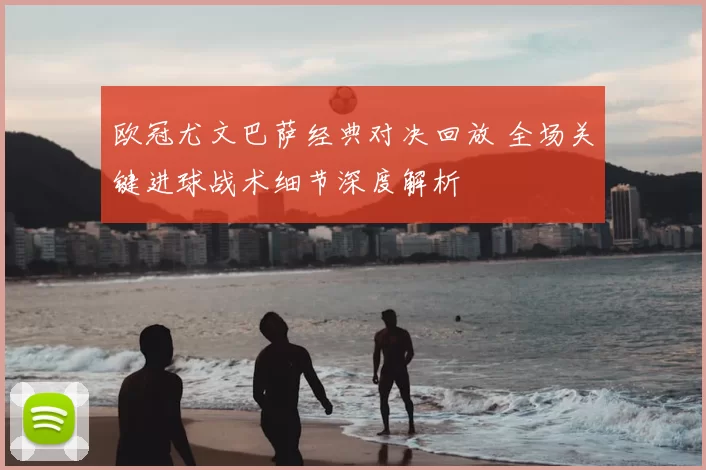 欧冠尤文巴萨经典对决回放 全场关键进球战术细节深度解析