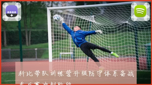 科比带队训练营升级防守体系备战季后赛冲刺阶段