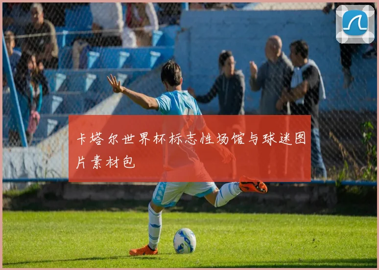 卡塔尔世界杯标志性场馆与球迷图片素材包