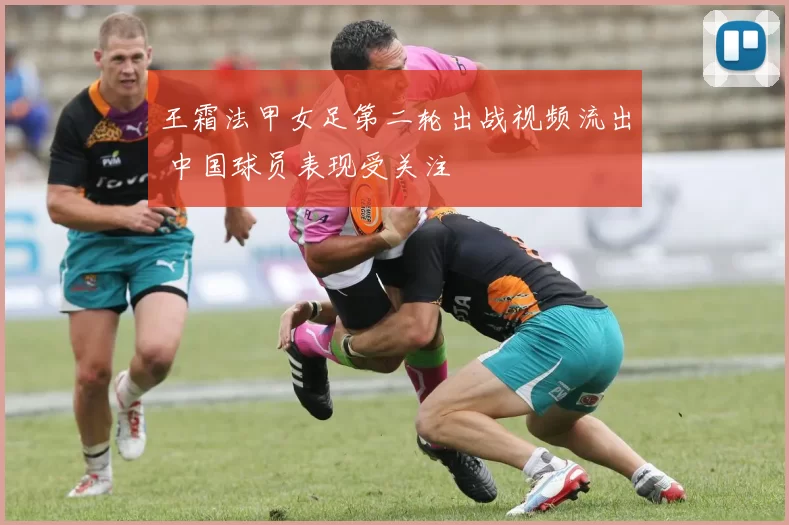 王霜法甲女足第二轮出战视频流出 中国球员表现受关注