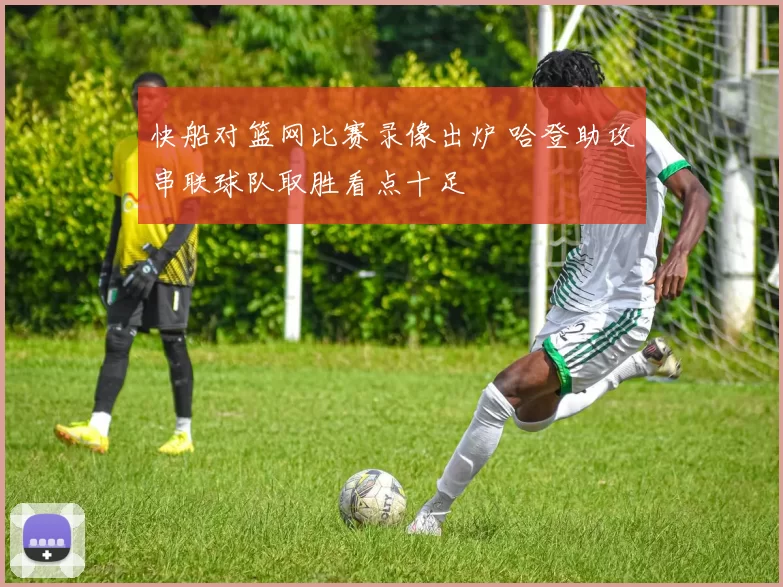 快船对篮网比赛录像出炉 哈登助攻串联球队取胜看点十足