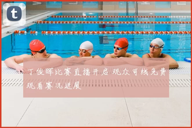 丁俊晖比赛直播开启 观众可线免费观看赛况进展