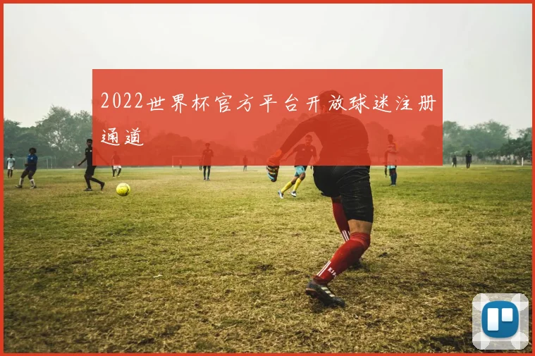 2022世界杯官方平台开放球迷注册通道