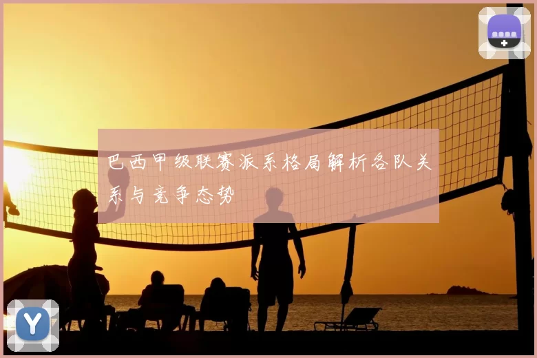 巴西甲级联赛派系格局解析各队关系与竞争态势