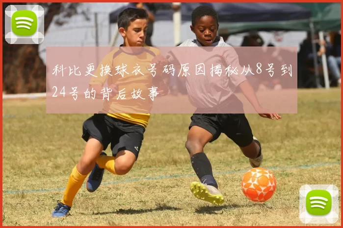 科比更换球衣号码原因揭秘从8号到24号的背后故事