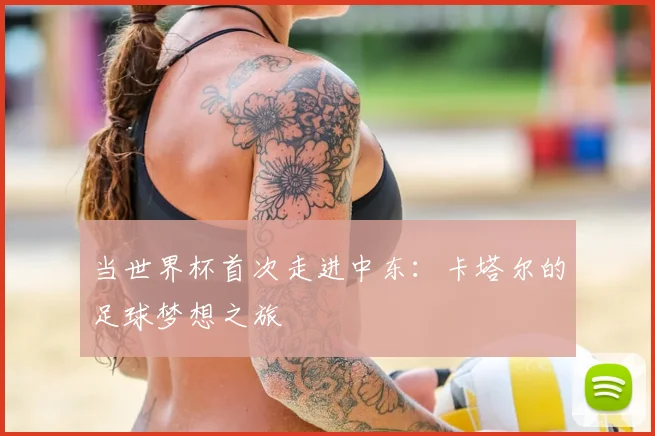 当世界杯首次走进中东：卡塔尔的足球梦想之旅