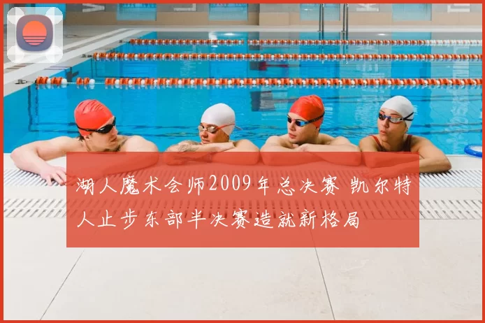 湖人魔术会师2009年总决赛 凯尔特人止步东部半决赛造就新格局
