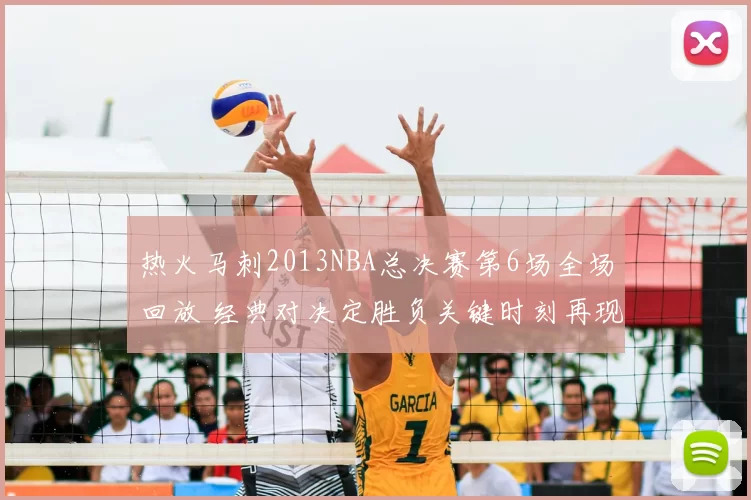 热火马刺2013NBA总决赛第6场全场回放 经典对决定胜负关键时刻再现
