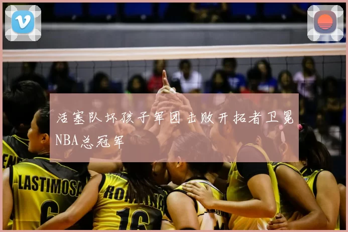 活塞队坏孩子军团击败开拓者卫冕NBA总冠军