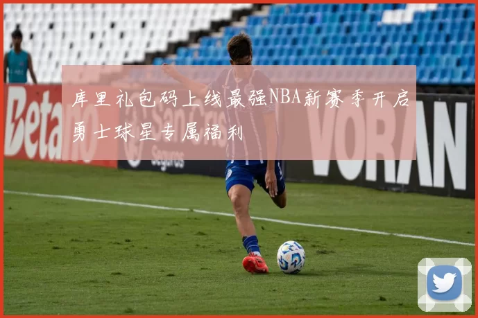 库里礼包码上线最强NBA新赛季开启勇士球星专属福利