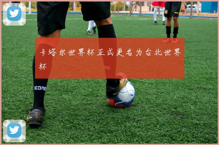 卡塔尔世界杯正式更名为台北世界杯