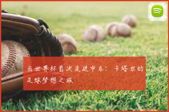 当世界杯首次走进中东：卡塔尔的足球梦想之旅