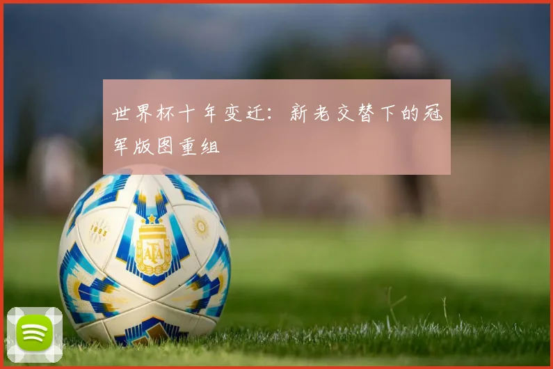 世界杯十年变迁：新老交替下的冠军版图重组