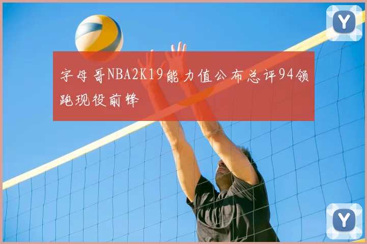 字母哥NBA2K19能力值公布总评94领跑现役前锋