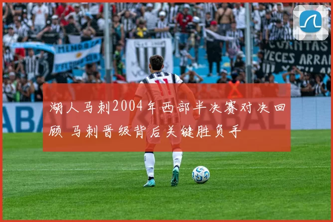 湖人马刺2004年西部半决赛对决回顾 马刺晋级背后关键胜负手