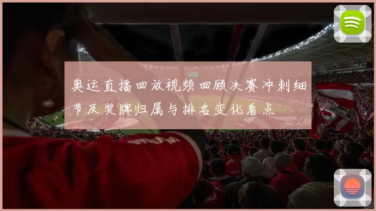 奥运直播回放视频回顾决赛冲刺细节及奖牌归属与排名变化看点