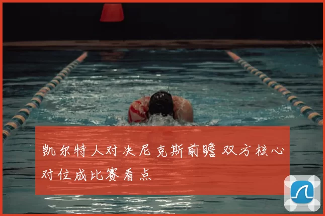 凯尔特人对决尼克斯前瞻 双方核心对位成比赛看点