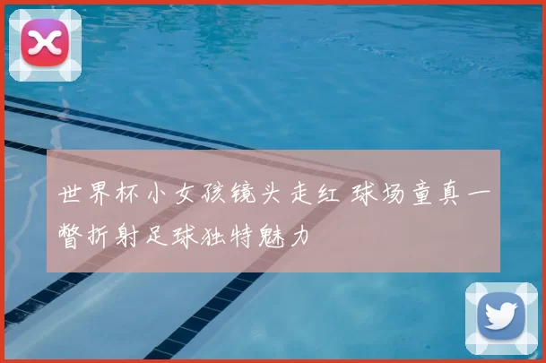 世界杯小女孩镜头走红 球场童真一瞥折射足球独特魅力