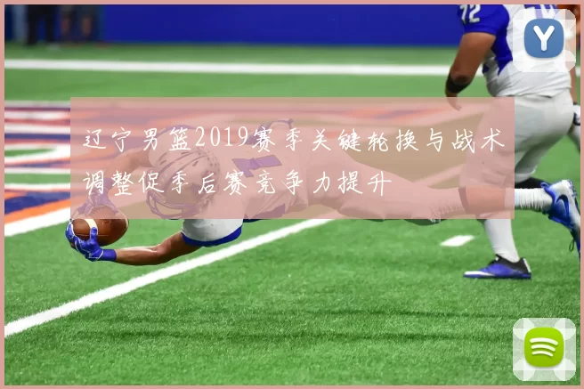 辽宁男篮2019赛季关键轮换与战术调整促季后赛竞争力提升