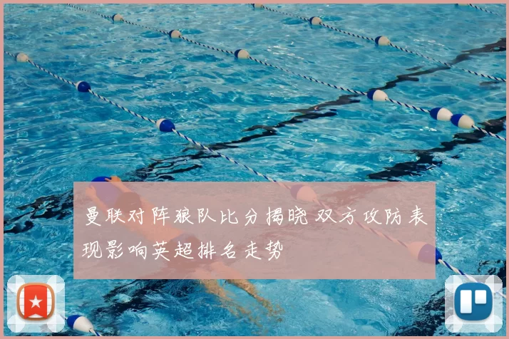 曼联对阵狼队比分揭晓 双方攻防表现影响英超排名走势